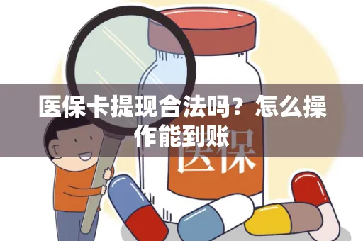 医保卡提现合法吗？怎么操作能到账